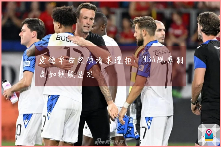 爱德华兹奖项请求遭拒，NBA规章制度如铁般坚定