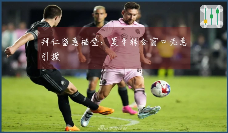 拜仁留意福登，夏季转会窗口无意引援