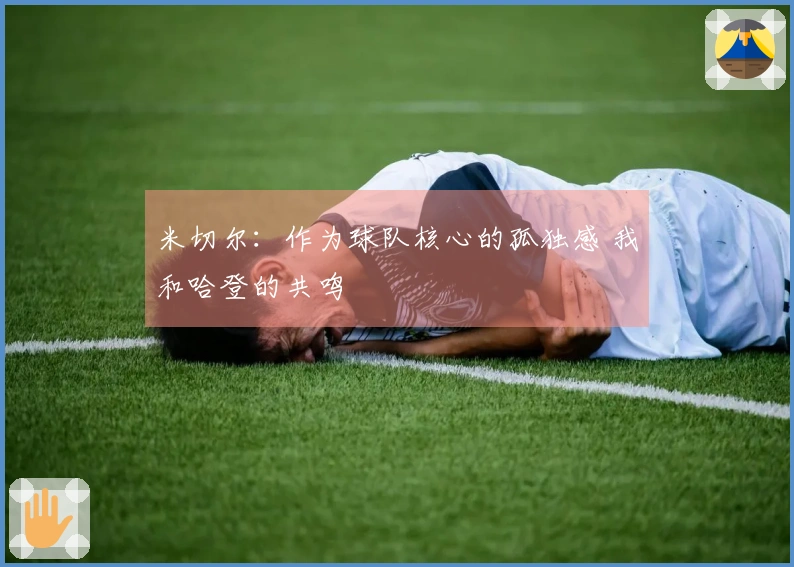 米切尔：作为球队核心的孤独感 我和哈登的共鸣