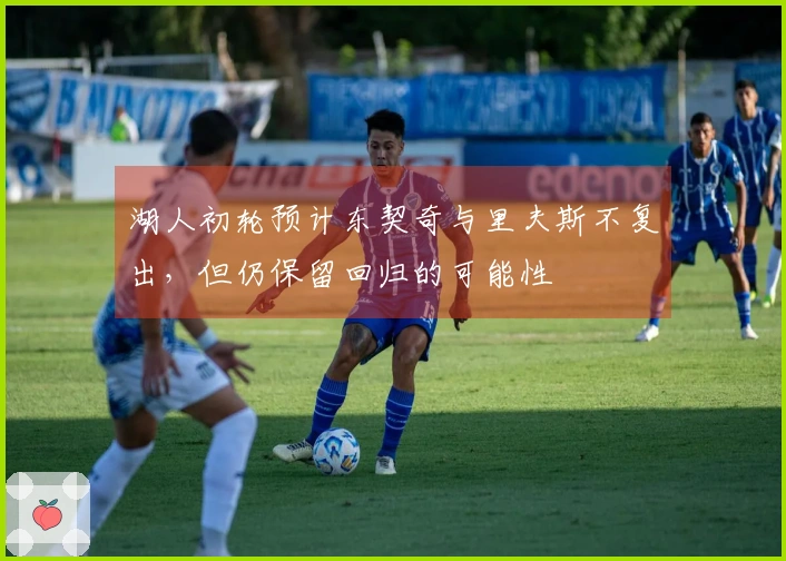 湖人初轮预计东契奇与里夫斯不复出，但仍保留回归的可能性