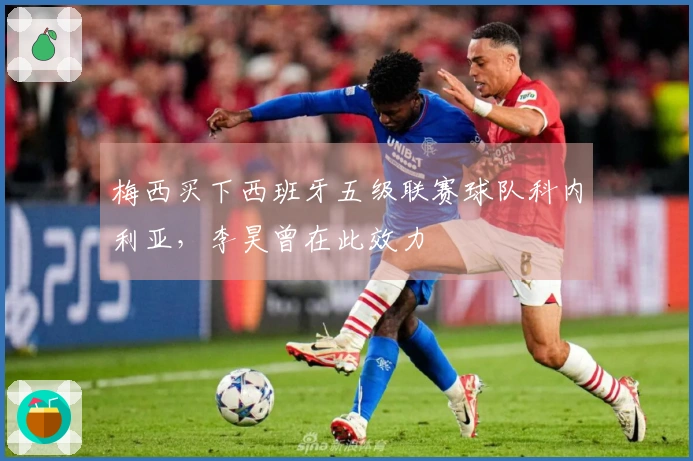 梅西买下西班牙五级联赛球队科内利亚，李昊曾在此效力