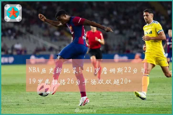 NBA历史新纪录！41岁詹姆斯22分与19岁弗拉格26分半场双双超20+