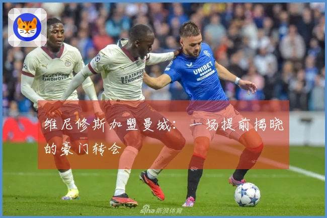 维尼修斯加盟曼城：一场提前揭晓的豪门转会