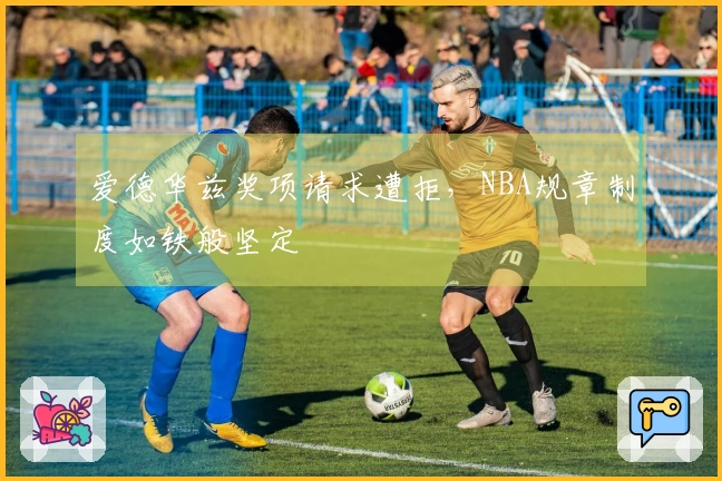 爱德华兹奖项请求遭拒，NBA规章制度如铁般坚定
