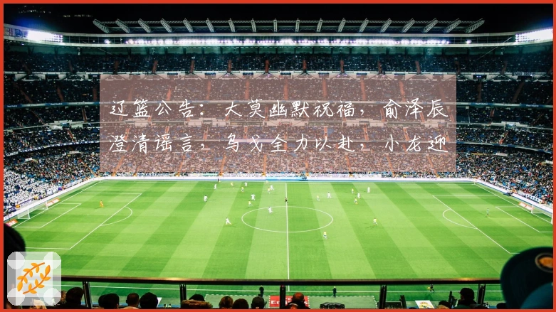 辽篮公告：大莫幽默祝福，俞泽辰澄清谣言，乌戈全力以赴，小龙迎来生日喜庆