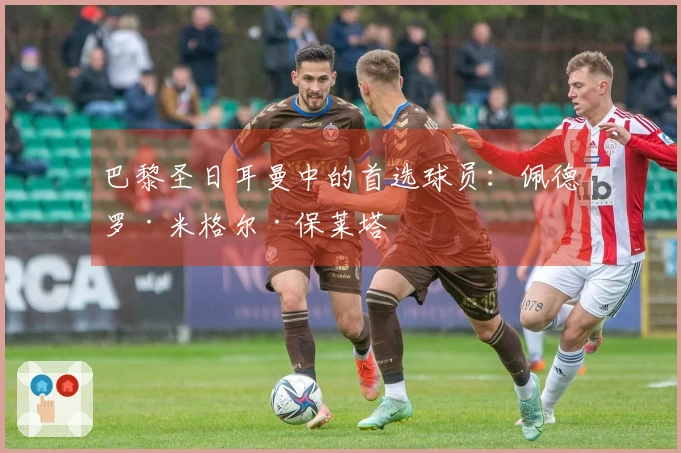 巴黎圣日耳曼中的首选球员：佩德罗·米格尔·保莱塔