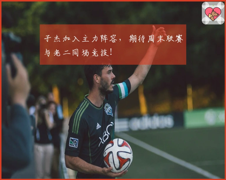 子杰加入主力阵容，期待周末联赛与老二同场竞技！