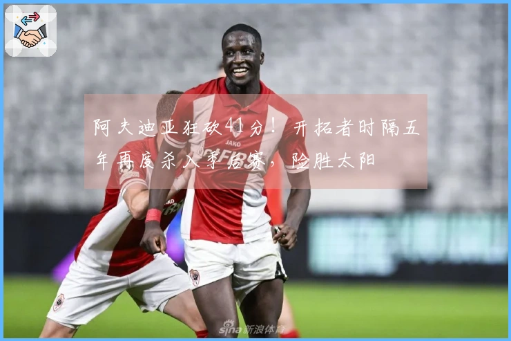 阿夫迪亚狂砍41分！开拓者时隔五年再度杀入季后赛，险胜太阳