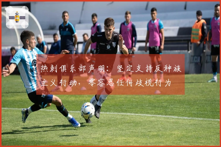 热刺俱乐部声明：坚定支持反种族主义行动，零容忍任何歧视行为