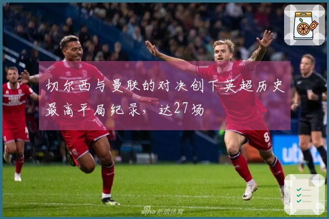 切尔西与曼联的对决创下英超历史最高平局纪录，达27场